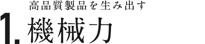 1. 高品質製品を生み出す 機械力